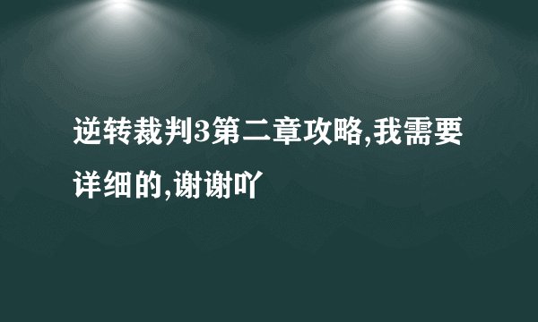 逆转裁判3第二章攻略,我需要详细的,谢谢吖