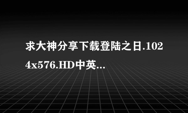 求大神分享下载登陆之日.1024x576.HD中英双字幕种子的网址好东西大家分享