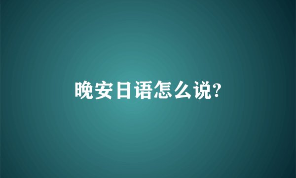 晚安日语怎么说?