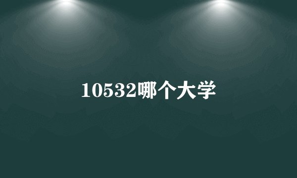10532哪个大学