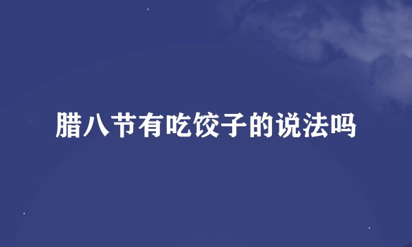 腊八节有吃饺子的说法吗
