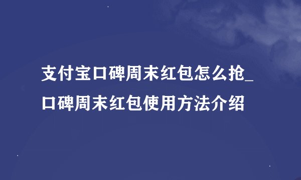 支付宝口碑周末红包怎么抢_口碑周末红包使用方法介绍