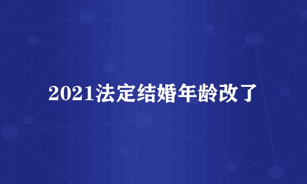2021法定结婚年龄改了