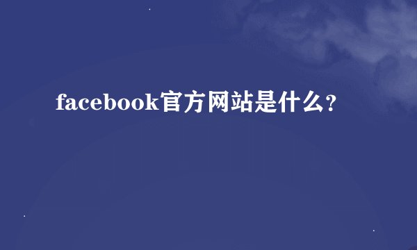 facebook官方网站是什么？