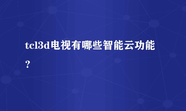 tcl3d电视有哪些智能云功能？