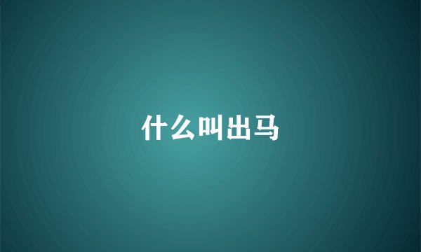 什么叫出马