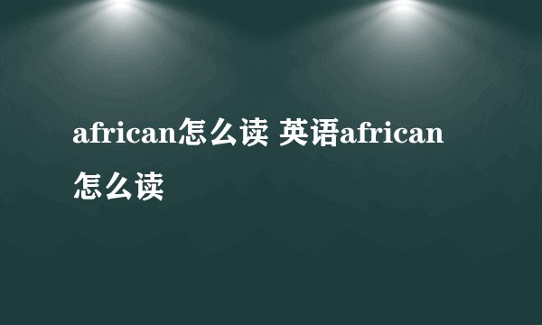 african怎么读 英语african怎么读