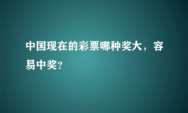 中国现在的彩票哪种奖大，容易中奖？