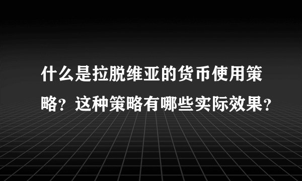 什么是拉脱维亚的货币使用策略？这种策略有哪些实际效果？