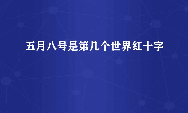 五月八号是第几个世界红十字