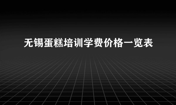 无锡蛋糕培训学费价格一览表