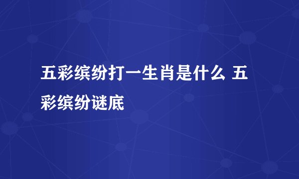 五彩缤纷打一生肖是什么 五彩缤纷谜底