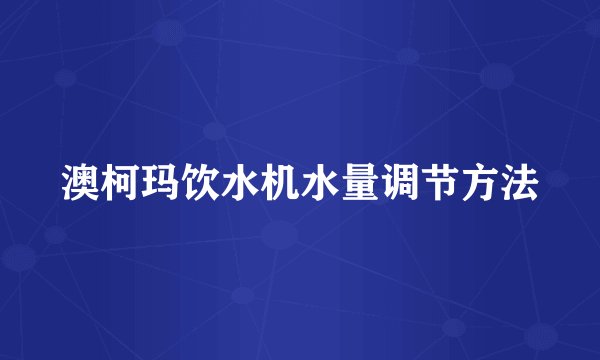 澳柯玛饮水机水量调节方法