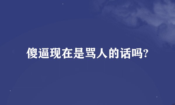 傻逼现在是骂人的话吗?