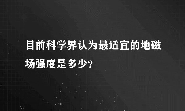 目前科学界认为最适宜的地磁场强度是多少？