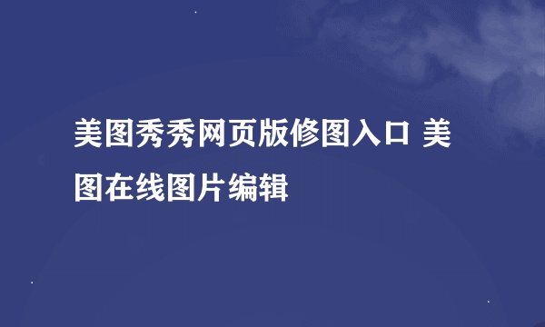 美图秀秀网页版修图入口 美图在线图片编辑