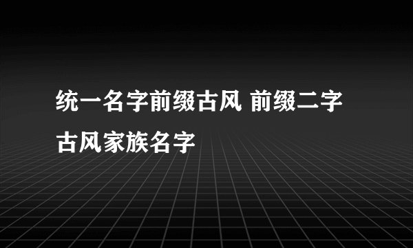 统一名字前缀古风 前缀二字古风家族名字