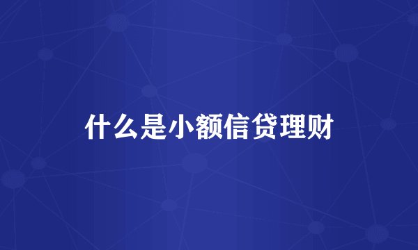 什么是小额信贷理财