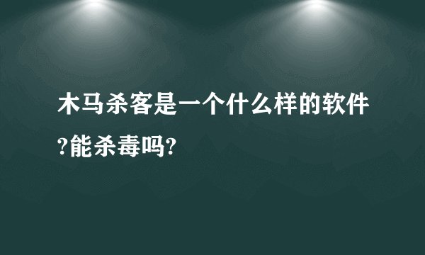 木马杀客是一个什么样的软件?能杀毒吗?