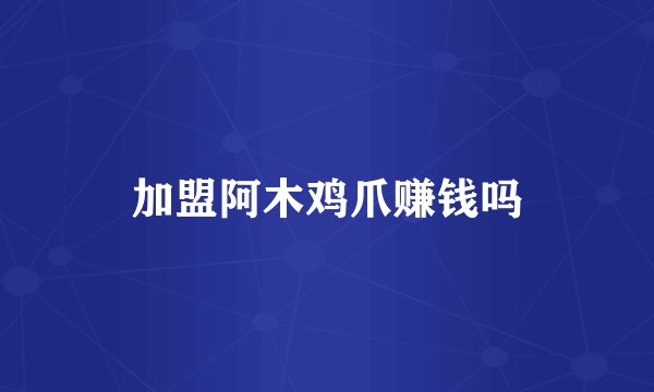 加盟阿木鸡爪赚钱吗