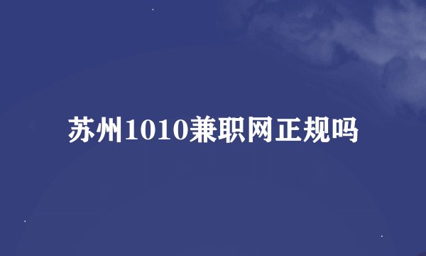 苏州1010兼职网正规吗
