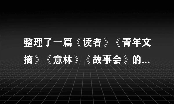 整理了一篇《读者》《青年文摘》《意林》《故事会》的投稿地址，投稿要求，稿费等资料，供大家使用