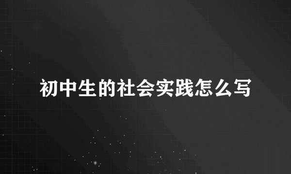 初中生的社会实践怎么写