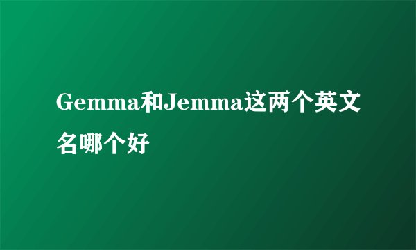 Gemma和Jemma这两个英文名哪个好