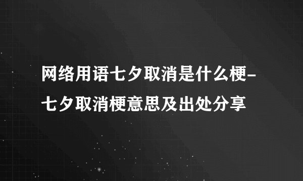 网络用语七夕取消是什么梗-七夕取消梗意思及出处分享