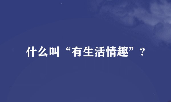 什么叫“有生活情趣”?