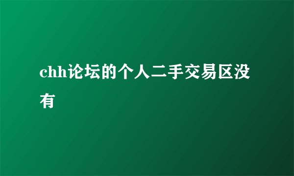 chh论坛的个人二手交易区没有