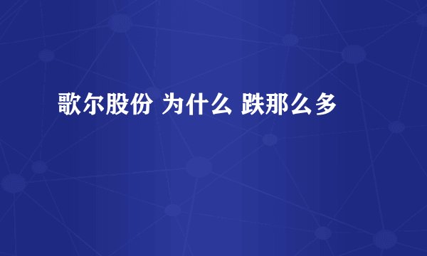 歌尔股份 为什么 跌那么多