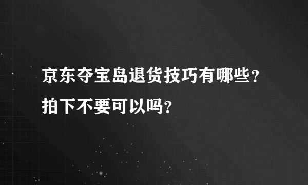 京东夺宝岛退货技巧有哪些？拍下不要可以吗？