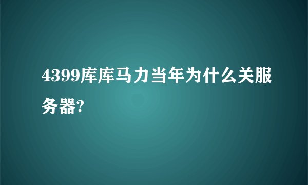 4399库库马力当年为什么关服务器?
