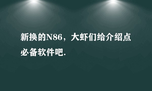 新换的N86，大虾们给介绍点必备软件吧．