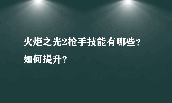 火炬之光2枪手技能有哪些？如何提升？