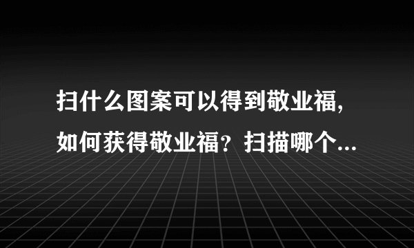 扫什么图案可以得到敬业福,如何获得敬业福？扫描哪个图案即可