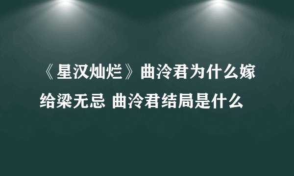 《星汉灿烂》曲泠君为什么嫁给梁无忌 曲泠君结局是什么