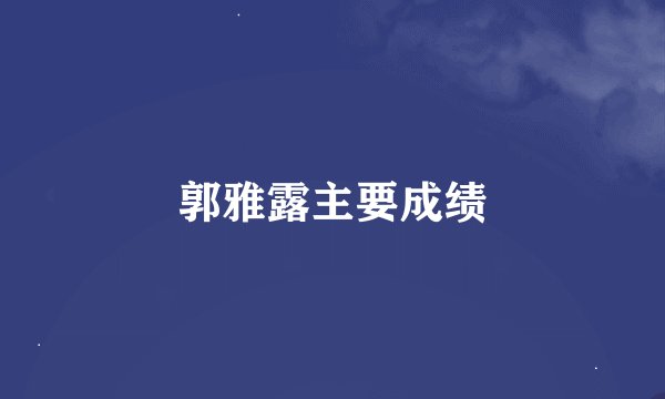 郭雅露主要成绩