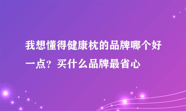 我想懂得健康枕的品牌哪个好一点？买什么品牌最省心