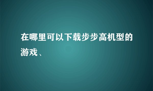 在哪里可以下载步步高机型的游戏、
