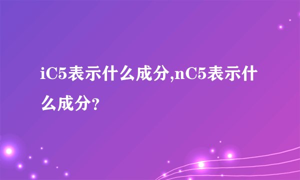 iC5表示什么成分,nC5表示什么成分？