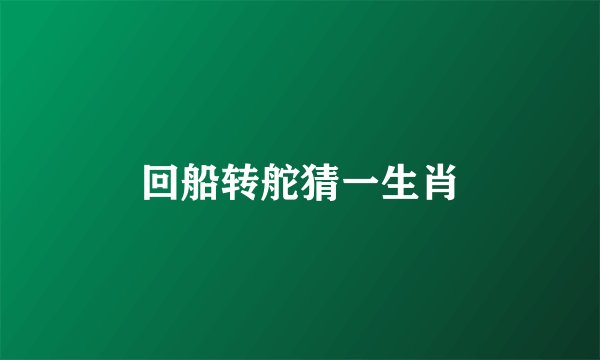 回船转舵猜一生肖