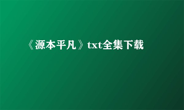 《源本平凡》txt全集下载