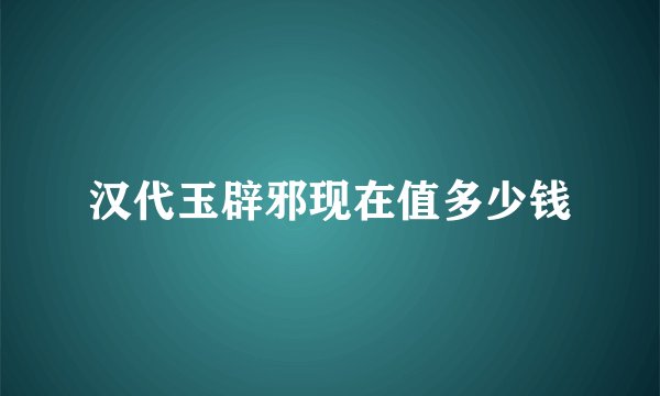 汉代玉辟邪现在值多少钱