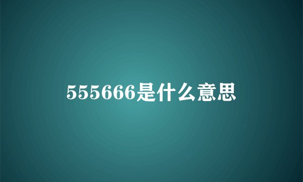 555666是什么意思