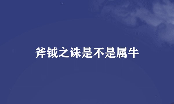 斧钺之诛是不是属牛