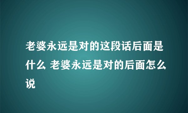 老婆永远是对的这段话后面是什么 老婆永远是对的后面怎么说