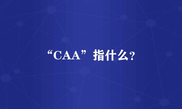 “CAA”指什么？