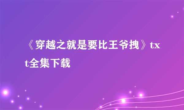 《穿越之就是要比王爷拽》txt全集下载